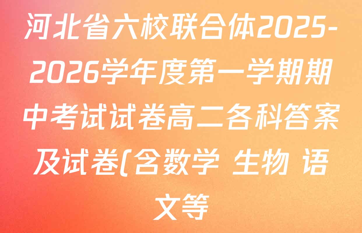 河北省六校联合体2025-2026学年度第一学期期中考试试卷高二各科答案及试卷(含数学 生物 语文等) 河北省六校联合体2025-2026学年度第一学期期中考试试卷高二各科答案及试卷(含数学 生物 语文等)